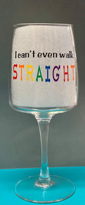 "I Can't Even Walk Straight" Wine Glass